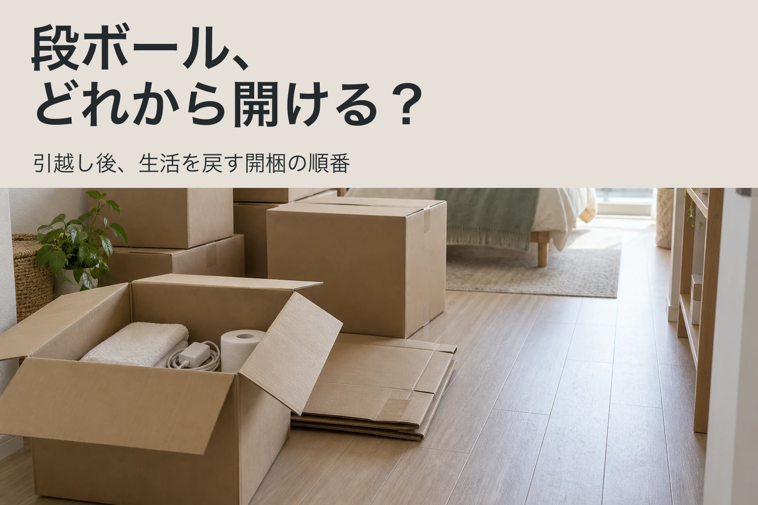 段ボール、どれから開ける？引越し後、生活を戻す開梱の順番。淡いグレージュの見出し背景と、通路を残して箱を置いた部屋の説明用写真